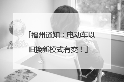 福州通知：电动车以旧换新模式有变！